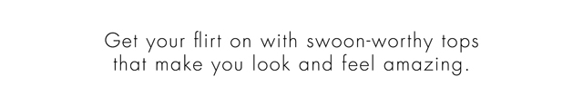 SWOON-WORTHY TOPS
