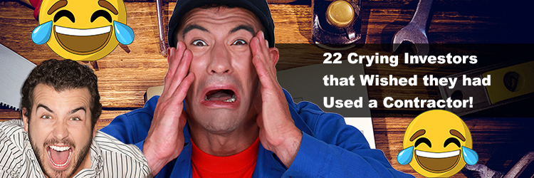 22 Crying Investors that Wished they used a Contractor!