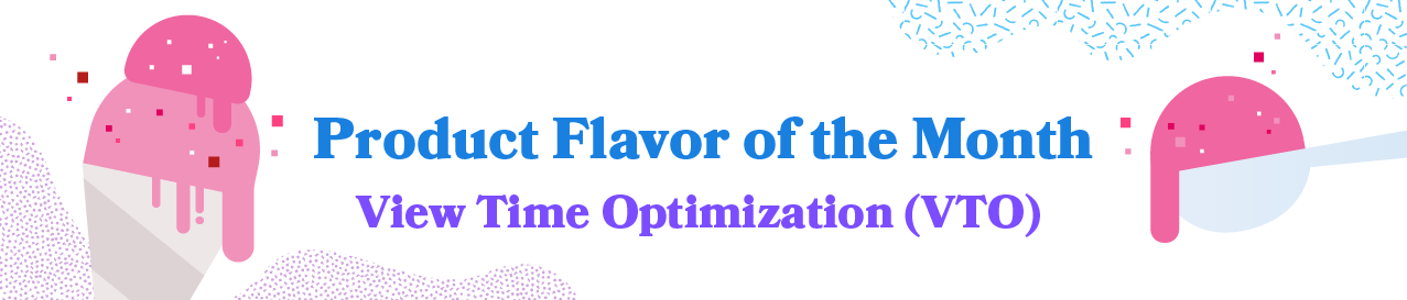 Product Flavor of the Month: View Time Optimization (VTO)